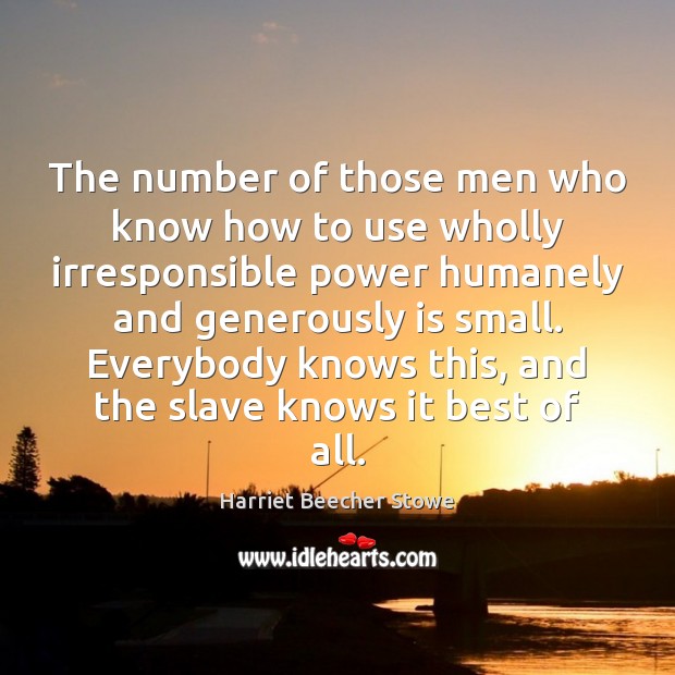 The number of those men who know how to use wholly irresponsible Harriet Beecher Stowe Picture Quote
