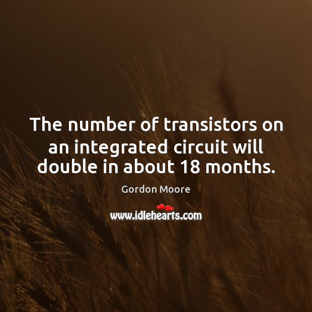 The number of transistors on an integrated circuit will double in about 18 months. Image