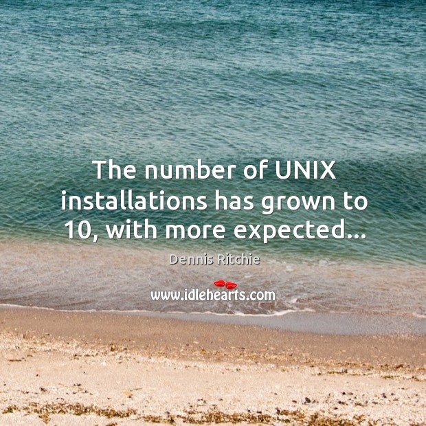 The number of UNIX installations has grown to 10, with more expected… Dennis Ritchie Picture Quote