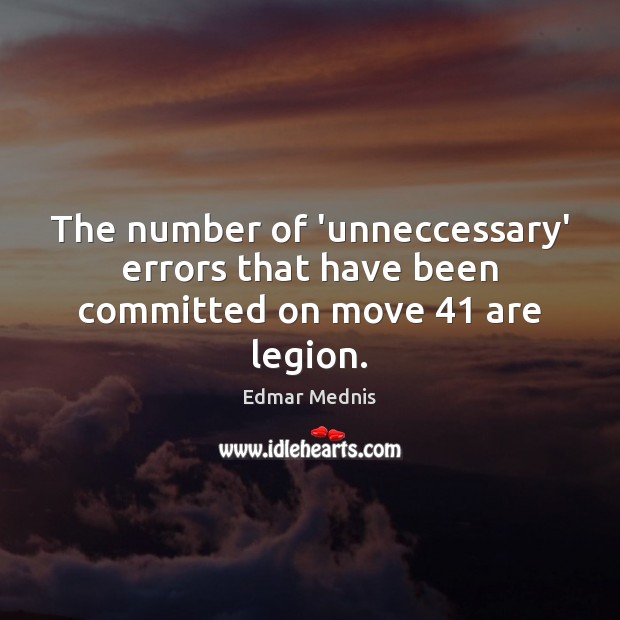 The number of ‘unneccessary’ errors that have been committed on move 41 are legion. Edmar Mednis Picture Quote