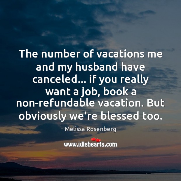 The number of vacations me and my husband have canceled… if you Melissa Rosenberg Picture Quote