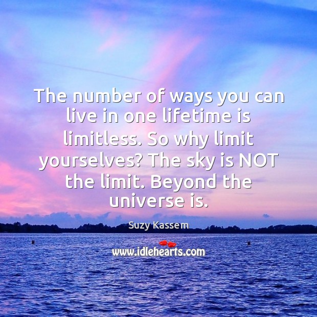 The number of ways you can live in one lifetime is limitless. Suzy Kassem Picture Quote