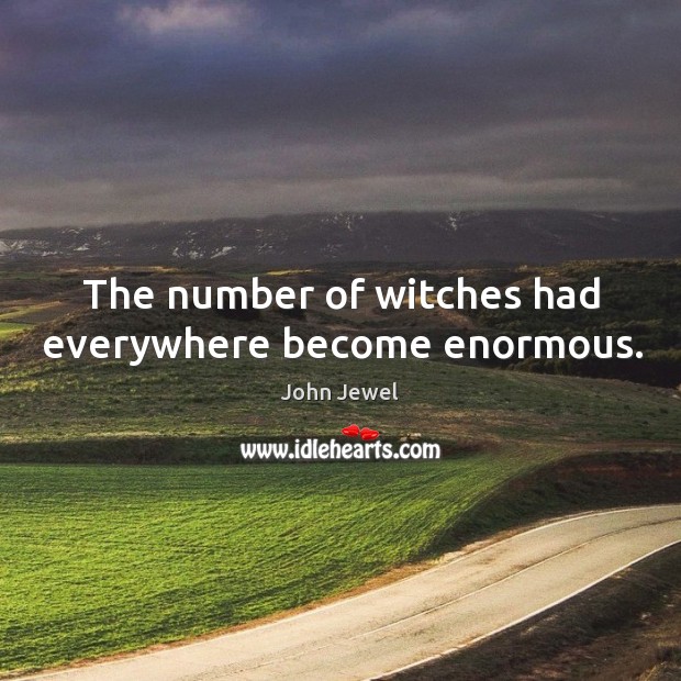 The number of witches had everywhere become enormous. John Jewel Picture Quote
