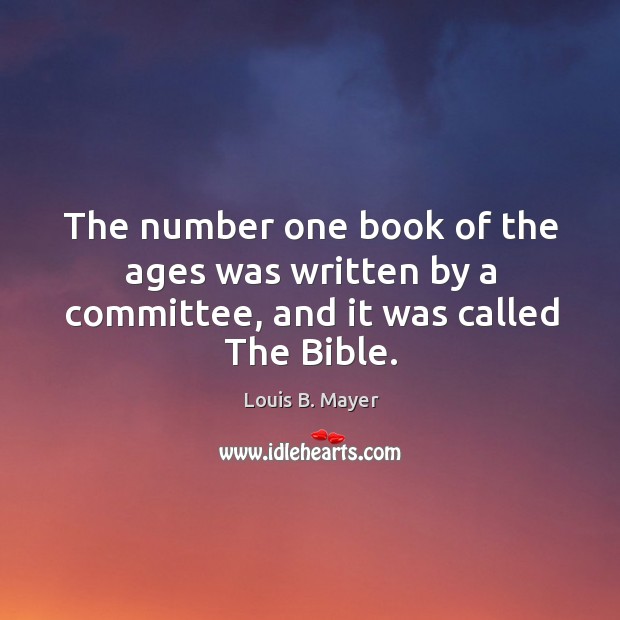 The number one book of the ages was written by a committee, and it was called The Bible. Louis B. Mayer Picture Quote