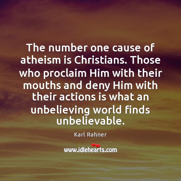 The number one cause of atheism is Christians. Those who proclaim Him Karl Rahner Picture Quote