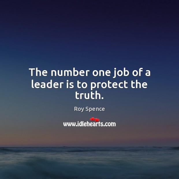 The number one job of a leader is to protect the truth. Roy Spence Picture Quote