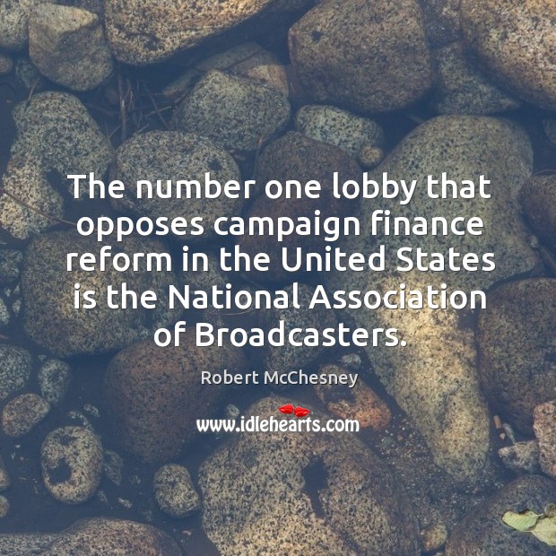 The number one lobby that opposes campaign finance reform in the united states is the national association of broadcasters. Robert McChesney Picture Quote