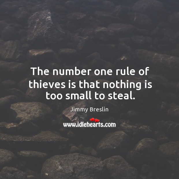 The number one rule of thieves is that nothing is too small to steal. Jimmy Breslin Picture Quote