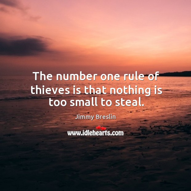 The number one rule of thieves is that nothing is too small to steal. Jimmy Breslin Picture Quote