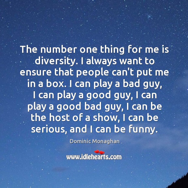 The number one thing for me is diversity. I always want to Dominic Monaghan Picture Quote