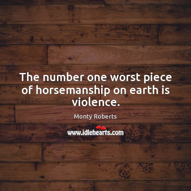 The number one worst piece of horsemanship on earth is violence. Monty Roberts Picture Quote