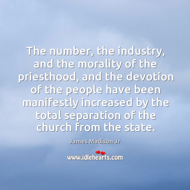 The number, the industry, and the morality of the priesthood James Madison Jr Picture Quote