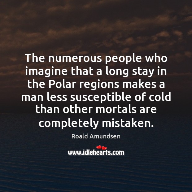 The numerous people who imagine that a long stay in the Polar Roald Amundsen Picture Quote