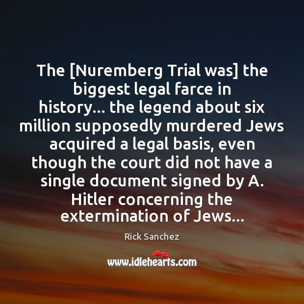 The [Nuremberg Trial was] the biggest legal farce in history… the legend Rick Sanchez Picture Quote