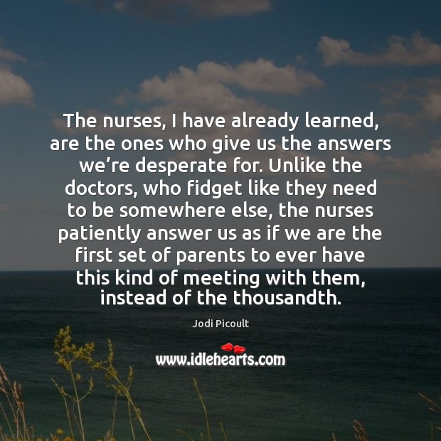 The nurses, I have already learned, are the ones who give us Jodi Picoult Picture Quote