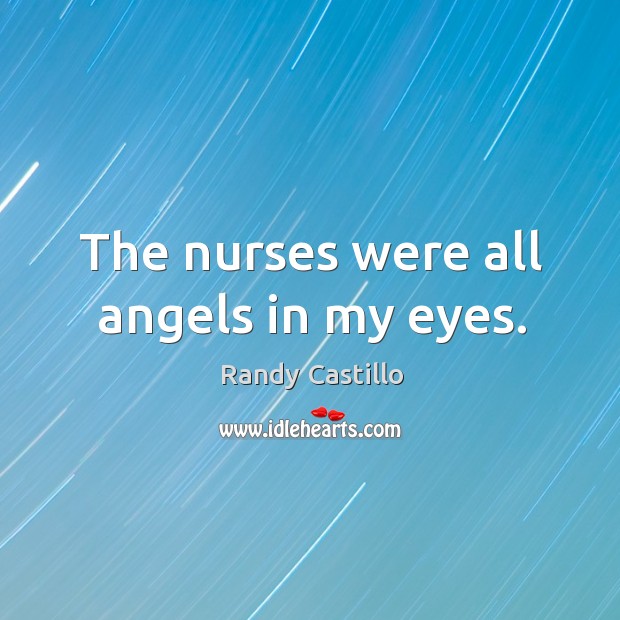 The nurses were all angels in my eyes. Randy Castillo Picture Quote