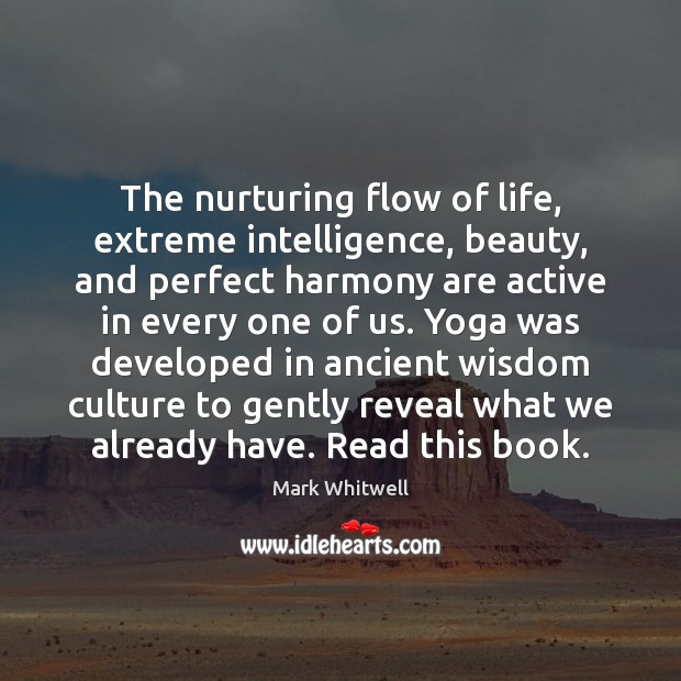 The nurturing flow of life, extreme intelligence, beauty, and perfect harmony are Mark Whitwell Picture Quote