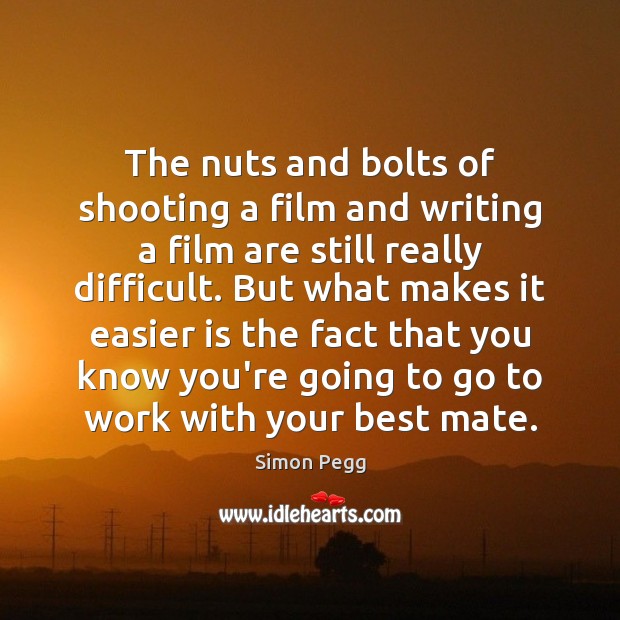 The nuts and bolts of shooting a film and writing a film Simon Pegg Picture Quote