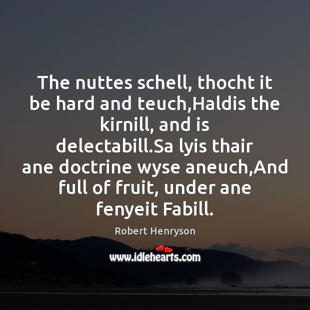 The nuttes schell, thocht it be hard and teuch,Haldis the kirnill, Image