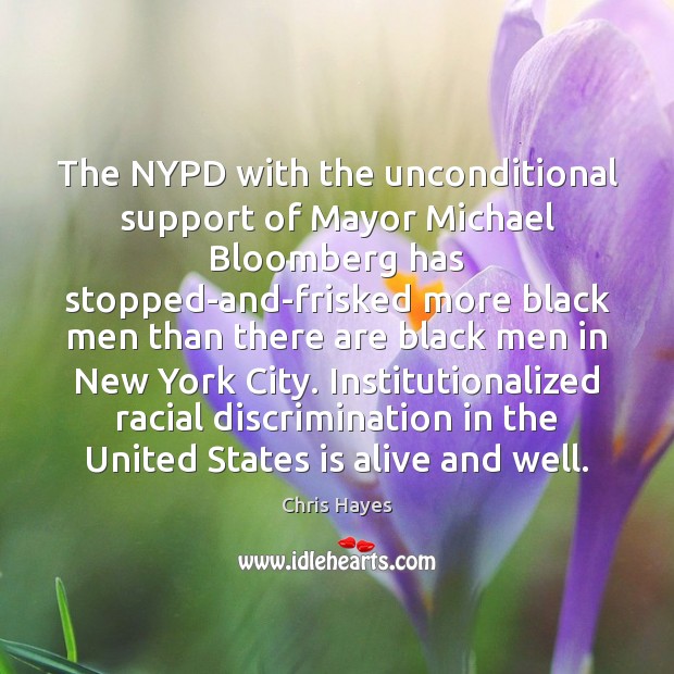 The NYPD with the unconditional support of Mayor Michael Bloomberg has stopped-and-frisked Chris Hayes Picture Quote