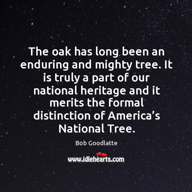 The oak has long been an enduring and mighty tree. It is truly a part of our national Bob Goodlatte Picture Quote