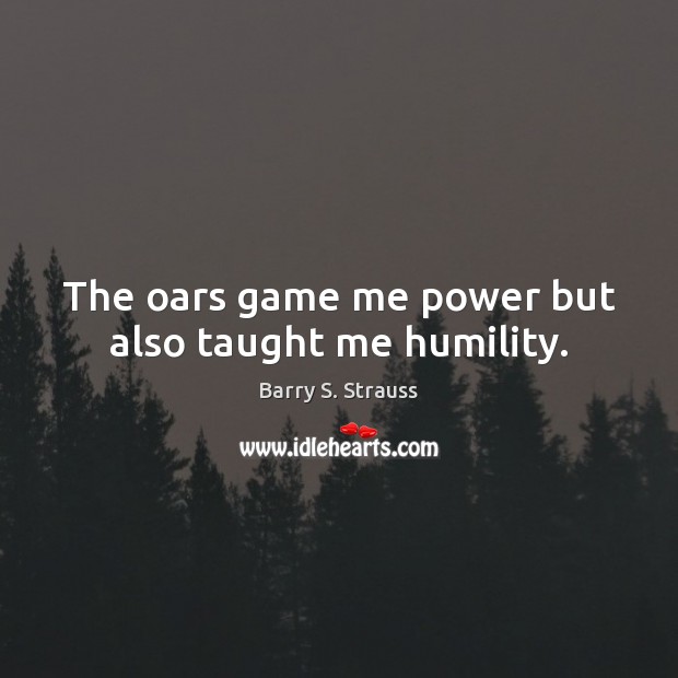 The oars game me power but also taught me humility. Image