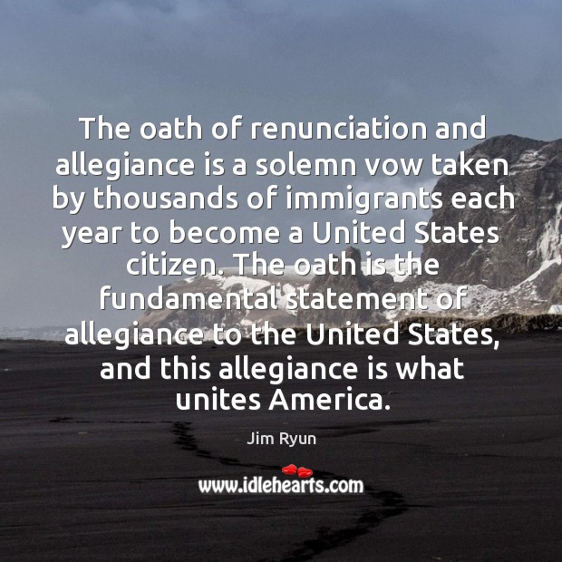 The oath of renunciation and allegiance is a solemn vow taken by thousands of immigrants each Jim Ryun Picture Quote