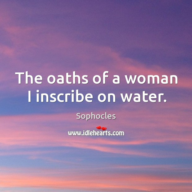 The oaths of a woman I inscribe on water. Sophocles Picture Quote