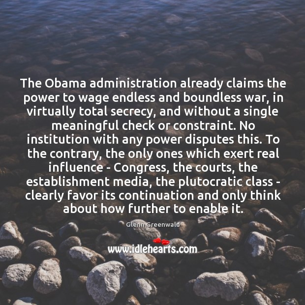 The Obama administration already claims the power to wage endless and boundless Glenn Greenwald Picture Quote