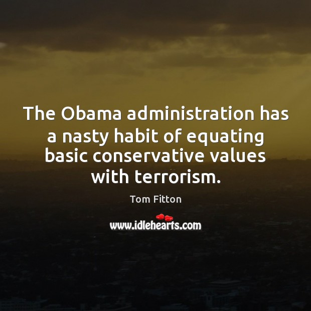The Obama administration has a nasty habit of equating basic conservative values Tom Fitton Picture Quote