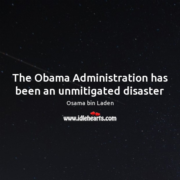 The Obama Administration has been an unmitigated disaster Osama bin Laden Picture Quote