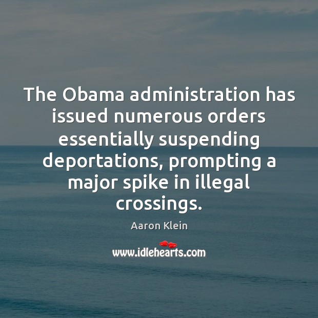The Obama administration has issued numerous orders essentially suspending deportations, prompting a Aaron Klein Picture Quote