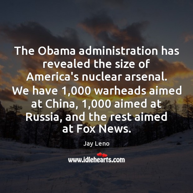 The Obama administration has revealed the size of America’s nuclear arsenal. We Jay Leno Picture Quote