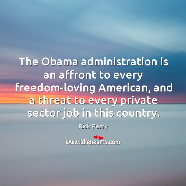 The obama administration is an affront to every freedom-loving american, and a threat Rick Perry Picture Quote