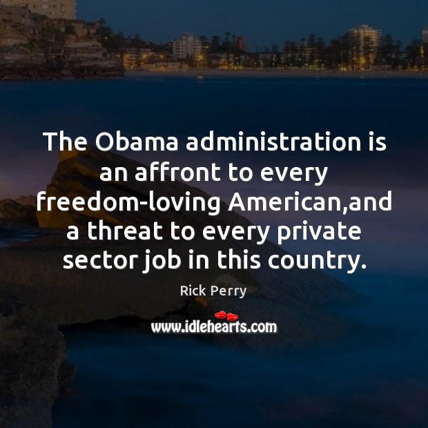 The Obama administration is an affront to every freedom-loving American,and a Rick Perry Picture Quote