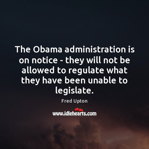 The Obama administration is on notice – they will not be allowed Fred Upton Picture Quote