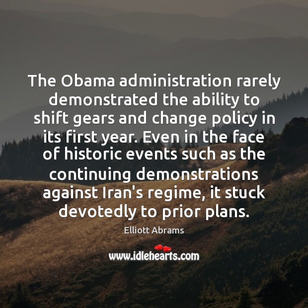 The Obama administration rarely demonstrated the ability to shift gears and change Elliott Abrams Picture Quote