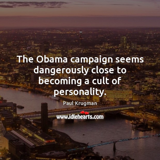 The Obama campaign seems dangerously close to becoming a cult of personality. Paul Krugman Picture Quote