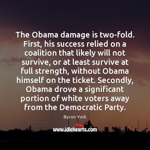 The Obama damage is two-fold. First, his success relied on a coalition Byron York Picture Quote