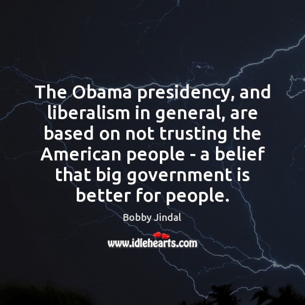 The Obama presidency, and liberalism in general, are based on not trusting Government Quotes Image