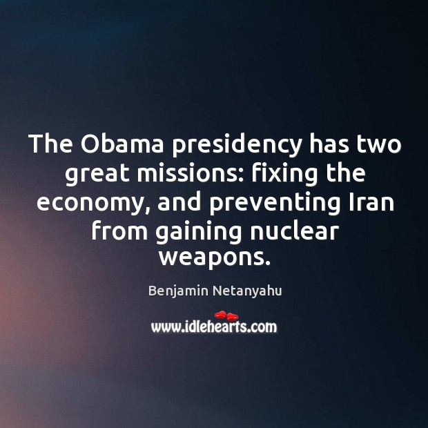 The obama presidency has two great missions: fixing the economy, and preventing iran from gaining nuclear weapons. Economy Quotes Image