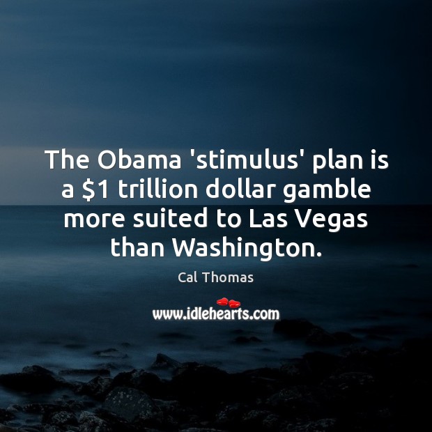 The Obama ‘stimulus’ plan is a $1 trillion dollar gamble more suited to Cal Thomas Picture Quote