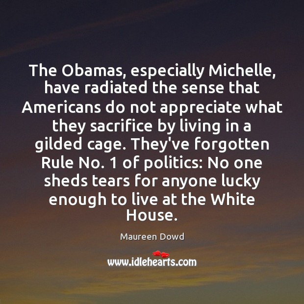The Obamas, especially Michelle, have radiated the sense that Americans do not Maureen Dowd Picture Quote