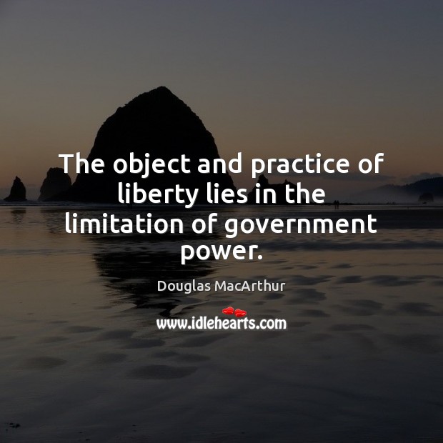 The object and practice of liberty lies in the limitation of government power. Douglas MacArthur Picture Quote