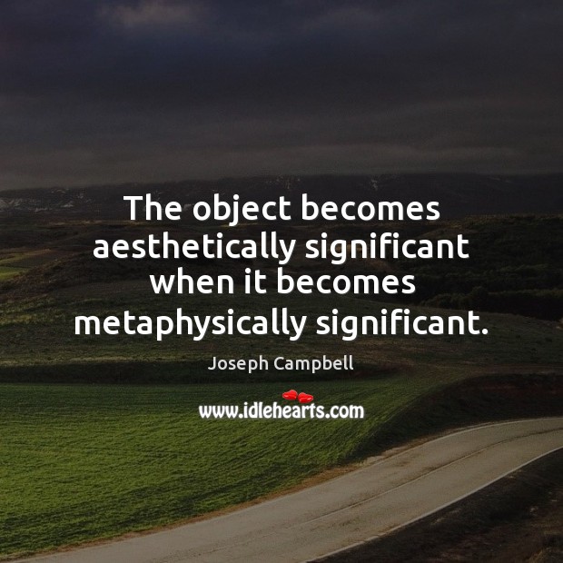 The object becomes aesthetically significant when it becomes metaphysically significant. Joseph Campbell Picture Quote