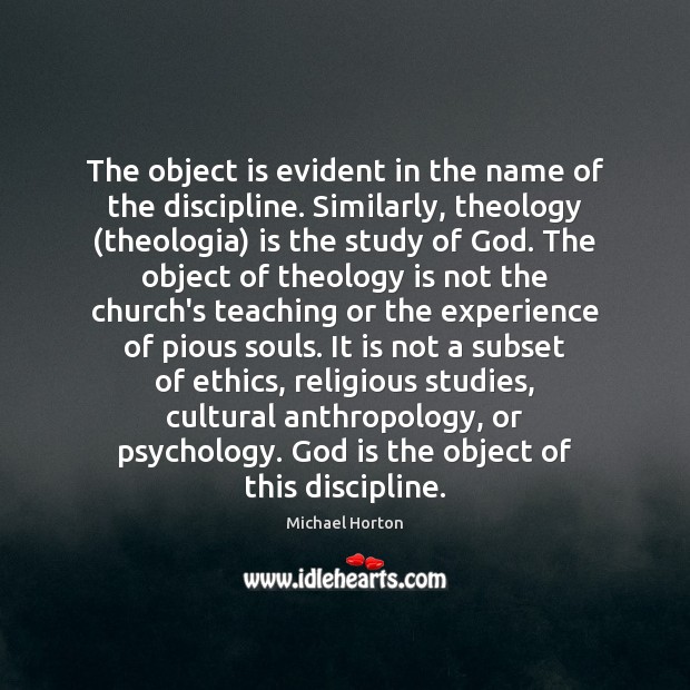 The object is evident in the name of the discipline. Similarly, theology ( Michael Horton Picture Quote