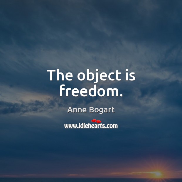 The object is freedom. Anne Bogart Picture Quote