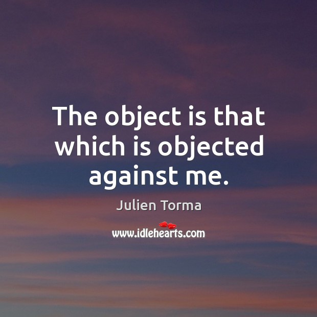 The object is that which is objected against me. Julien Torma Picture Quote
