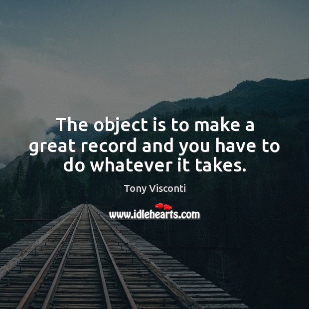 The object is to make a great record and you have to do whatever it takes. Image