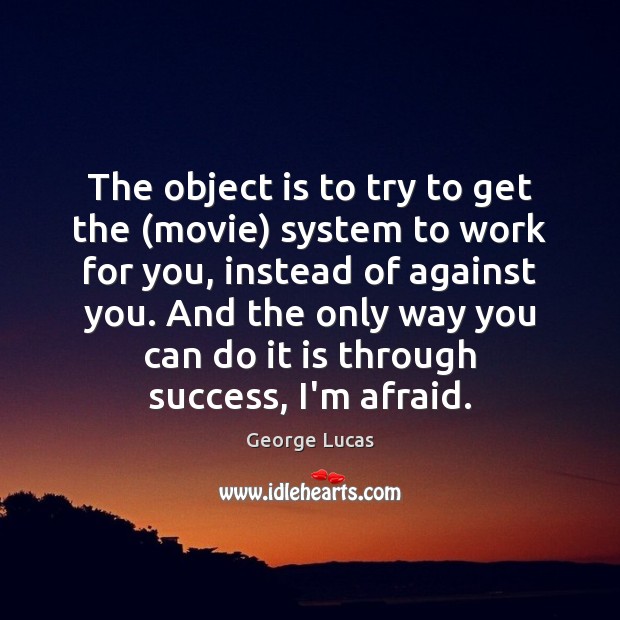 The object is to try to get the (movie) system to work George Lucas Picture Quote